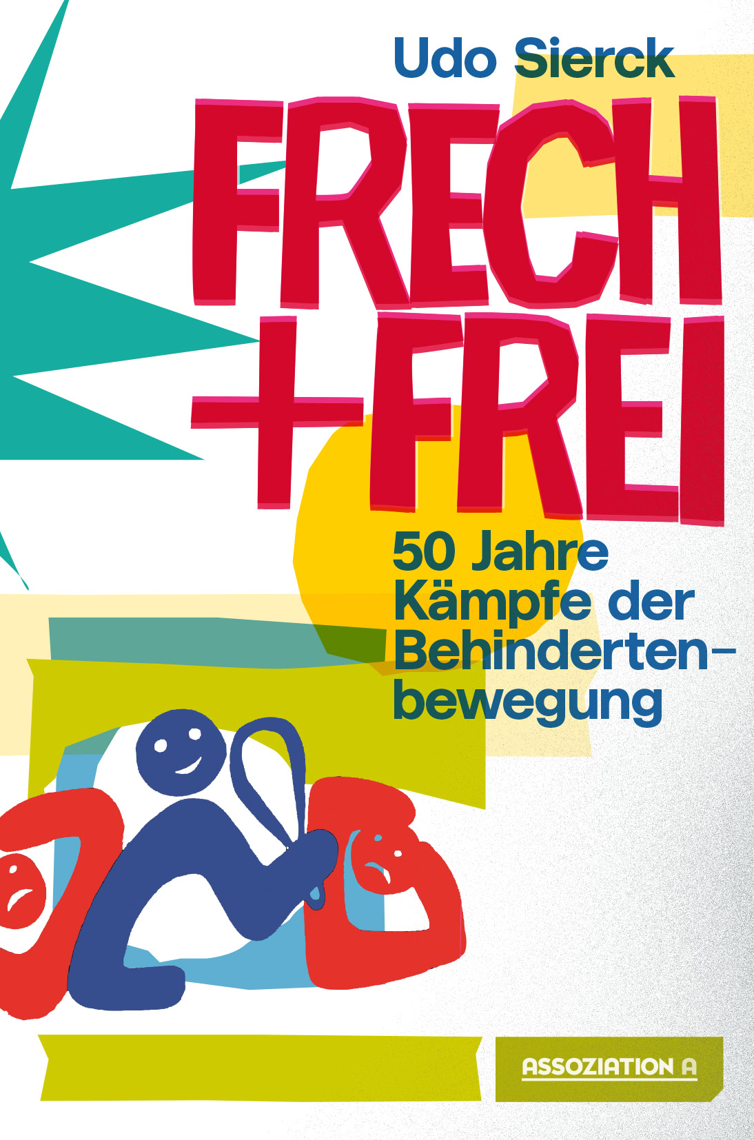 Cover des Buchs "Frech und frei: 50 Jahre Kämpfe der Behindertenbewegung" von Udo Sierck, gestaltet mit roten, blauen und gelben grafischen Elementen und stilisierten blauen und roten Figuren.